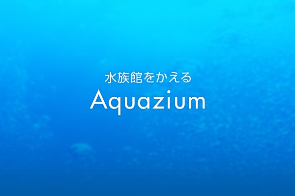 水族館をかえる「Aquqzium」